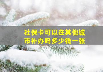 社保卡可以在其他城市补办吗多少钱一张