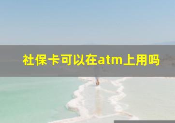 社保卡可以在atm上用吗