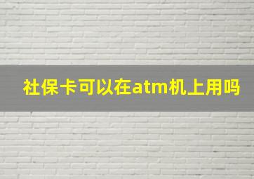 社保卡可以在atm机上用吗