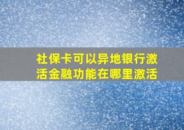 社保卡可以异地银行激活金融功能在哪里激活