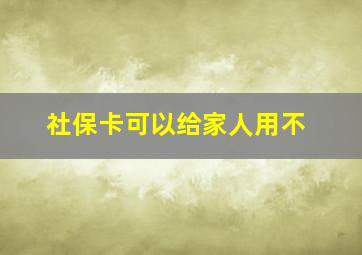 社保卡可以给家人用不