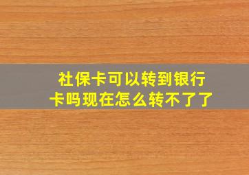 社保卡可以转到银行卡吗现在怎么转不了了