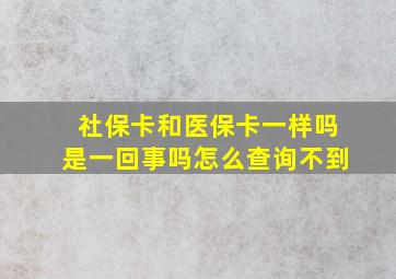 社保卡和医保卡一样吗是一回事吗怎么查询不到