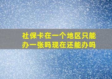 社保卡在一个地区只能办一张吗现在还能办吗