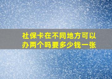 社保卡在不同地方可以办两个吗要多少钱一张