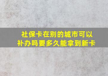 社保卡在别的城市可以补办吗要多久能拿到新卡