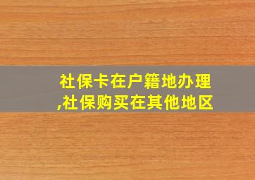 社保卡在户籍地办理,社保购买在其他地区