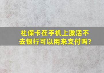 社保卡在手机上激活不去银行可以用来支付吗?