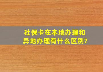 社保卡在本地办理和异地办理有什么区别?