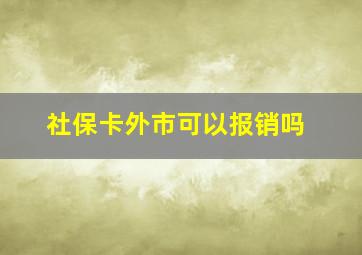 社保卡外市可以报销吗