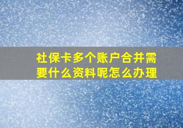 社保卡多个账户合并需要什么资料呢怎么办理