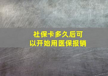 社保卡多久后可以开始用医保报销