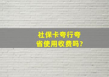 社保卡夸行夸省使用收费吗?