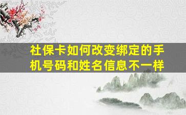 社保卡如何改变绑定的手机号码和姓名信息不一样