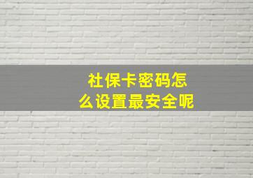 社保卡密码怎么设置最安全呢