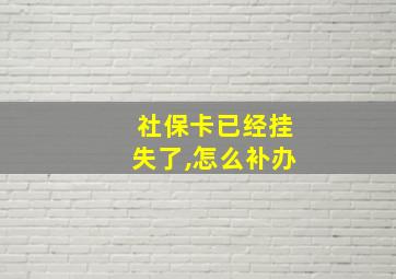 社保卡已经挂失了,怎么补办