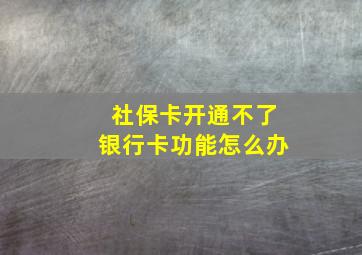 社保卡开通不了银行卡功能怎么办