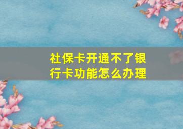 社保卡开通不了银行卡功能怎么办理