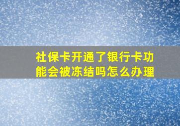 社保卡开通了银行卡功能会被冻结吗怎么办理