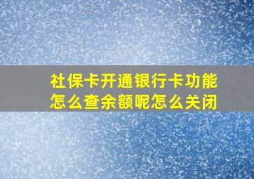 社保卡开通银行卡功能怎么查余额呢怎么关闭