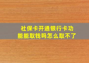 社保卡开通银行卡功能能取钱吗怎么取不了