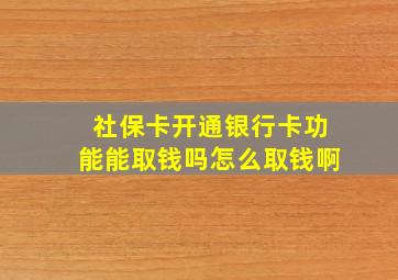 社保卡开通银行卡功能能取钱吗怎么取钱啊