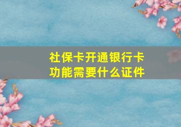 社保卡开通银行卡功能需要什么证件