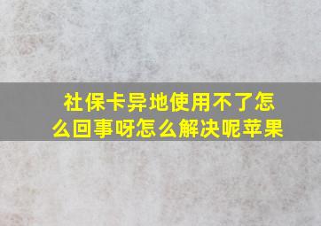 社保卡异地使用不了怎么回事呀怎么解决呢苹果