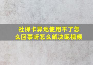 社保卡异地使用不了怎么回事呀怎么解决呢视频