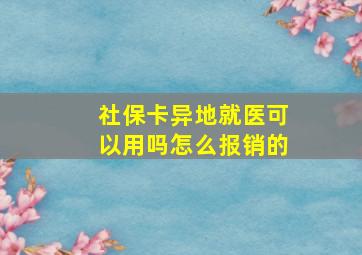 社保卡异地就医可以用吗怎么报销的