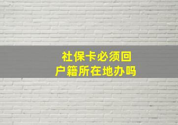 社保卡必须回户籍所在地办吗