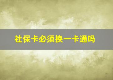 社保卡必须换一卡通吗