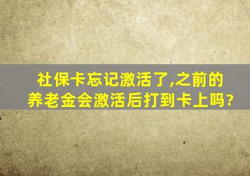 社保卡忘记激活了,之前的养老金会激活后打到卡上吗?