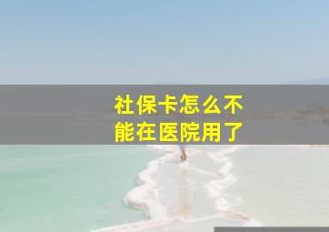 社保卡怎么不能在医院用了