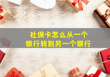 社保卡怎么从一个银行转到另一个银行