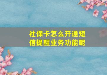 社保卡怎么开通短信提醒业务功能呢