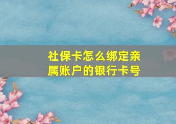 社保卡怎么绑定亲属账户的银行卡号