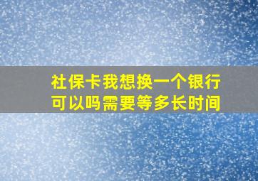 社保卡我想换一个银行可以吗需要等多长时间