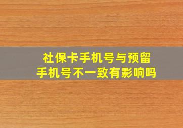 社保卡手机号与预留手机号不一致有影响吗