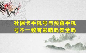 社保卡手机号与预留手机号不一致有影响吗安全吗