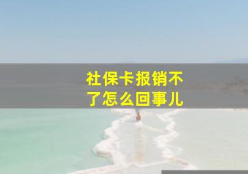 社保卡报销不了怎么回事儿