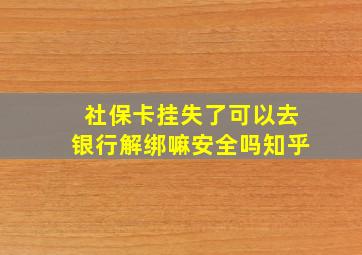 社保卡挂失了可以去银行解绑嘛安全吗知乎