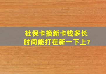 社保卡换新卡钱多长时间能打在新一下上?