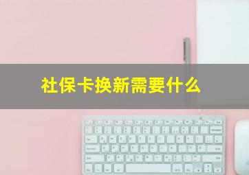 社保卡换新需要什么