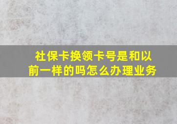 社保卡换领卡号是和以前一样的吗怎么办理业务