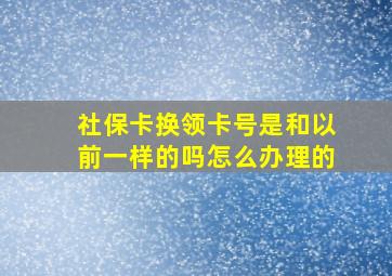 社保卡换领卡号是和以前一样的吗怎么办理的