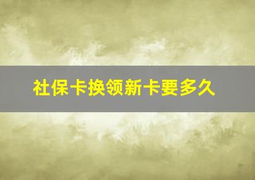 社保卡换领新卡要多久