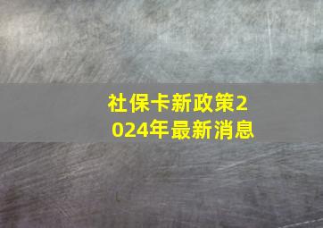 社保卡新政策2024年最新消息