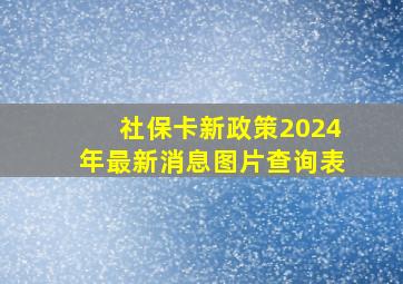 社保卡新政策2024年最新消息图片查询表