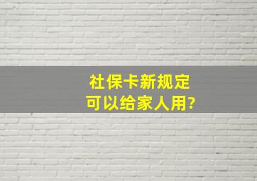 社保卡新规定可以给家人用?